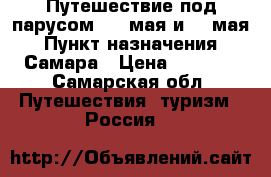 Путешествие под парусом, 14 мая и 20 мая › Пункт назначения ­ Самара › Цена ­ 2 300 - Самарская обл. Путешествия, туризм » Россия   